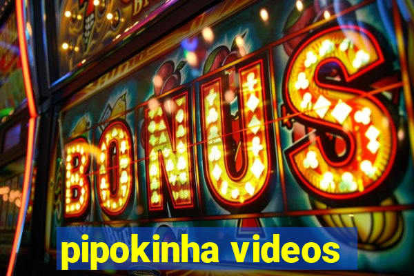 pipokinha videos